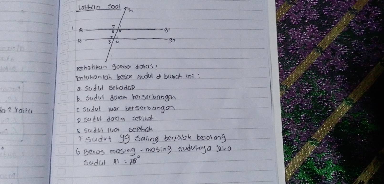 phalikan gambor dialas!
intchanloh besor sudut dbaugh ini:
a sudut schodap
b. Sudul dalam berserbangan
do? raitu c sudal war berserbangan
D sudal doom sepinal
E sedul luar sephak
F sudyt yg saling bertolak belorong
G Beros masing -masing suduloya jila
sudur AI=70°