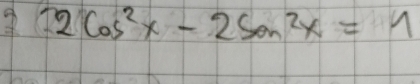 2cos^2x-2sin^2x=1