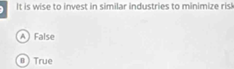 It is wise to invest in similar industries to minimize risk
A False
в True