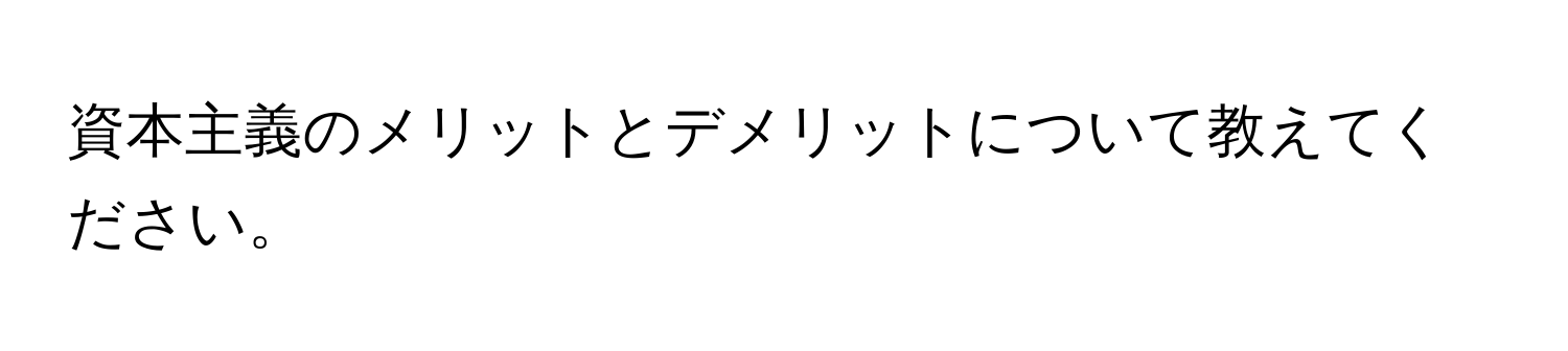 資本主義のメリットとデメリットについて教えてください。