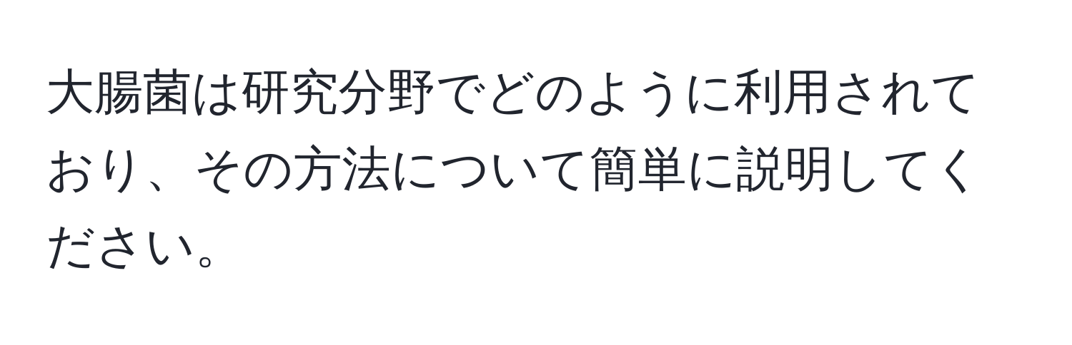 大腸菌は研究分野でどのように利用されており、その方法について簡単に説明してください。