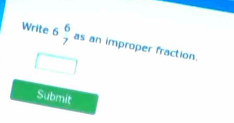 Write 6beginarrayr 6 7endarray as an improper fraction. 
□ 
Submit