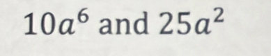 10a^6 and 25a^2
