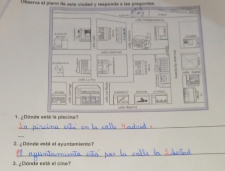 Observa el plano de esta ciudad y responde a las preguntas. 
1. ¿Dónd 
_ 
_ 
2. ¿Dónde está el ayuntamiento? 
_ 
3. ¿Dónde está el cine?