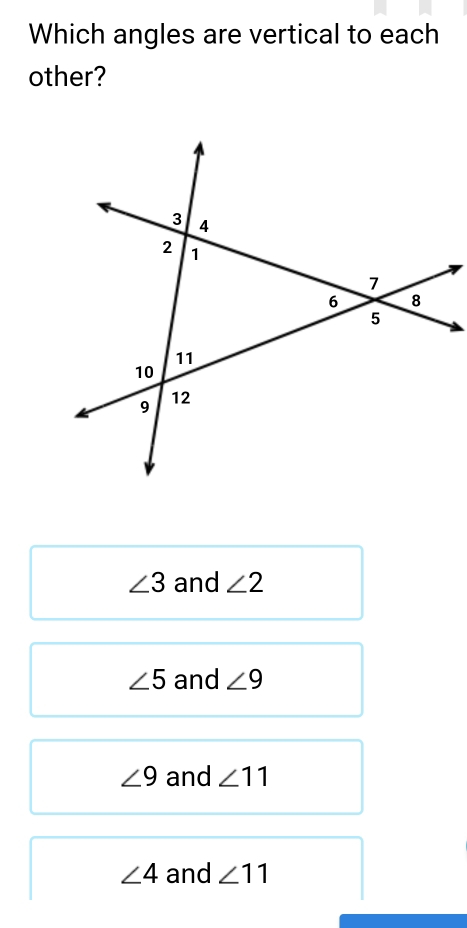 Which angles are vertical to each
other?
∠ 3 and ∠ 2
∠ 5 and ∠ 9
∠ 9 and ∠ 11
∠ 4 and ∠ 11