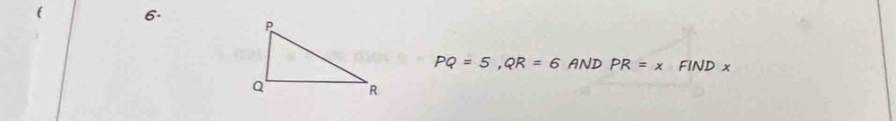 ( 
6.
PQ=5, QR=6 AND PR=x FIND x