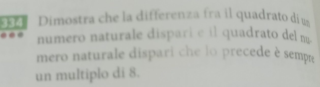 334 Dimostra che la differenza fra il quadrato diun 
numero naturale dispari e il quadrato del nu. 
mero naturale dispari che lo precede è sempre 
un multiplo di 8.