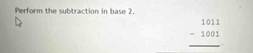 Perform the subtraction in base 2.
beginarrayr 1011 -1001 hline endarray