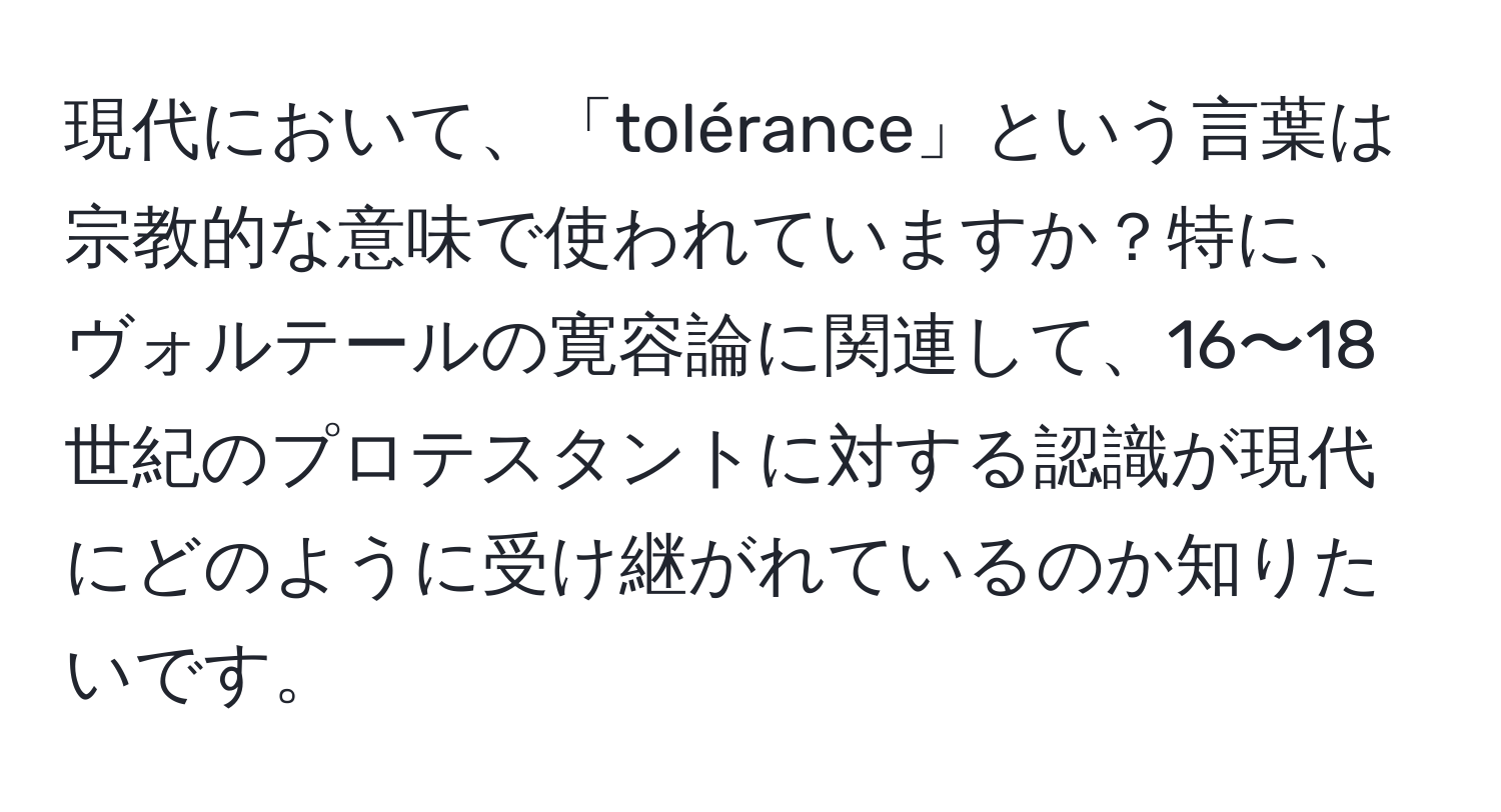 現代において、「tolérance」という言葉は宗教的な意味で使われていますか？特に、ヴォルテールの寛容論に関連して、16〜18世紀のプロテスタントに対する認識が現代にどのように受け継がれているのか知りたいです。