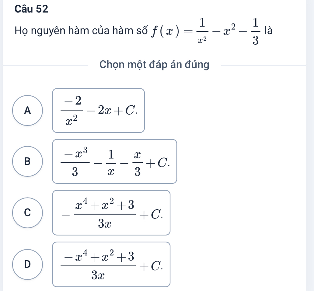 Họ nguyên hàm của hàm số f(x)= 1/x^2 -x^2- 1/3  là
Chọn một đáp án đúng
A  (-2)/x^2 -2x+C.
B  (-x^3)/3 - 1/x - x/3 +C.
C - (x^4+x^2+3)/3x +C.
D  (-x^4+x^2+3)/3x +C.