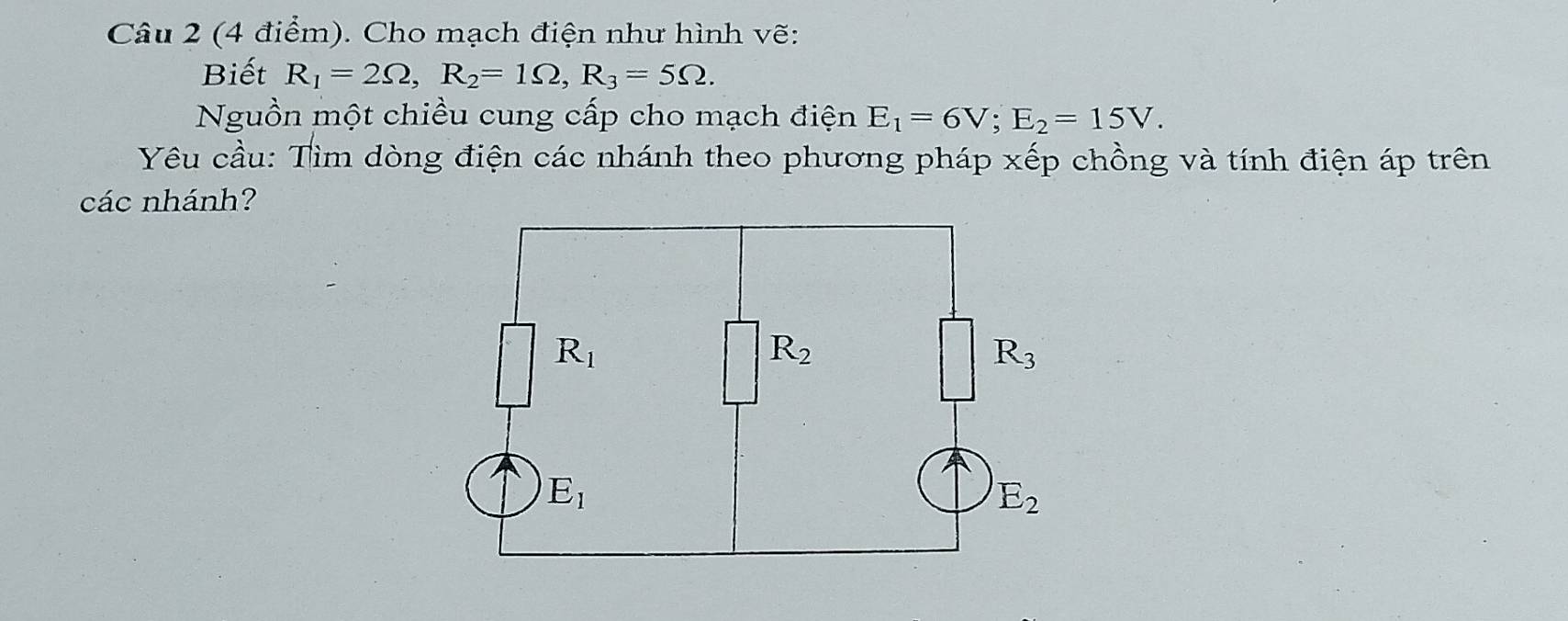 Cho mạch điện như hình vẽ:
Biết R_1=2Omega ,R_2=1Omega ,R_3=5Omega .
Nguồn một chiều cung cấp cho mạch điện E_1=6V;E_2=15V.
Yêu cầu: Tìm dòng điện các nhánh theo phương pháp xếp chồng và tính điện áp trên
các nhánh?