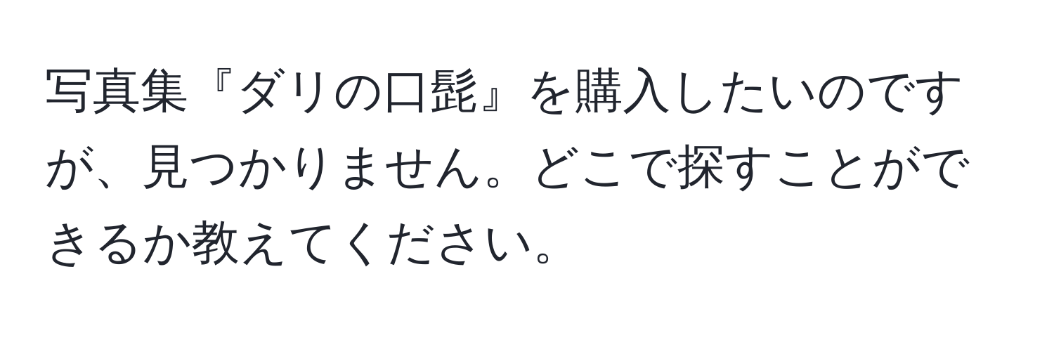 写真集『ダリの口髭』を購入したいのですが、見つかりません。どこで探すことができるか教えてください。