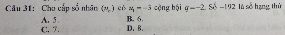 Cho cấp số nhân (u_n) có u_1=-3 cộng bội q=-2. Số − 192 là số hạng thứ
A. 5. B. 6.
C. 7. D. 8.