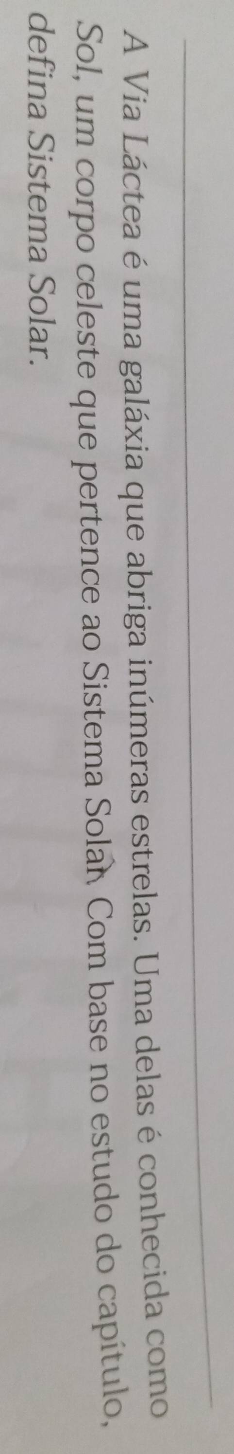 A Via Láctea é uma galáxia que abriga inúmeras estrelas. Uma delas é conhecida como 
Sol, um corpo celeste que pertence ao Sistema Solan Com base no estudo do capítulo, 
defina Sistema Solar.