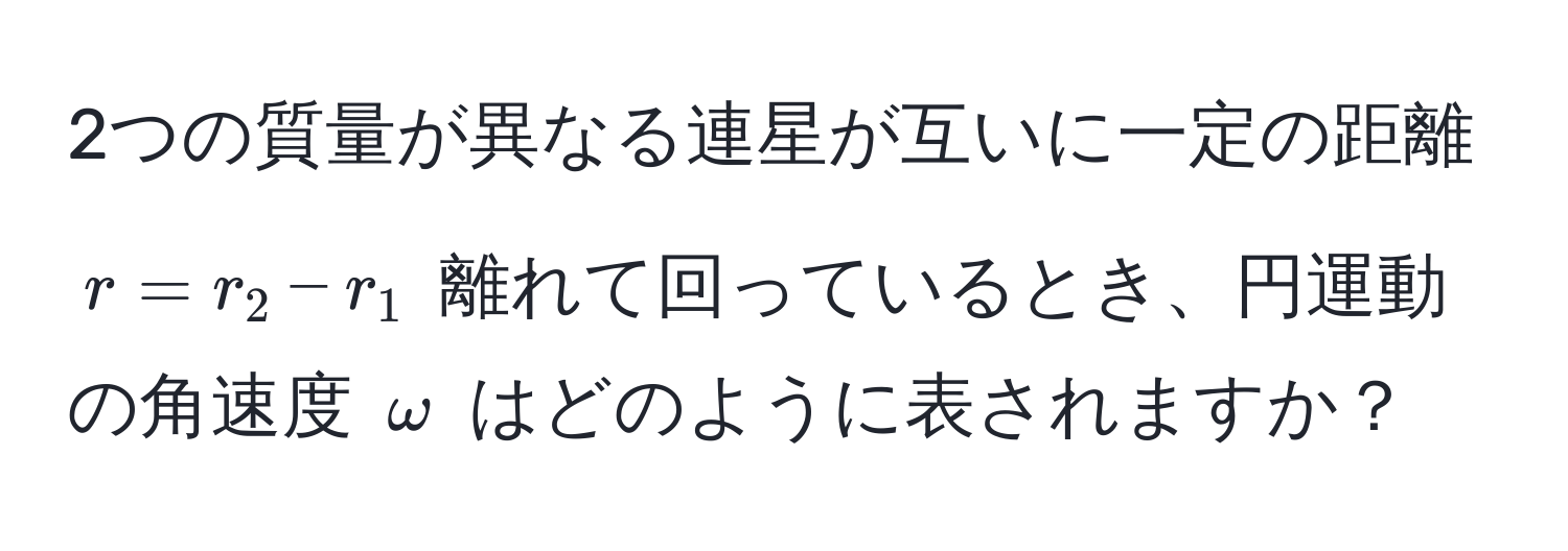 2つの質量が異なる連星が互いに一定の距離 ( r = r_2 - r_1 ) 離れて回っているとき、円運動の角速度 ( omega ) はどのように表されますか？