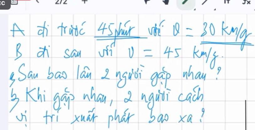 A di traic 4Sphār whè v=_ 30km/g
B c sau ofí v=45 k08 
sSau bao lán 2 nguli gáp whay? 
sKhi gáo whan, a ngali cach 
vì tri xuàr phār bao xa?