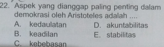 Aspek yang dianggap paling penting dalam
demokrasi oleh Aristoteles adalah ....
A. kedaulatan D. akuntabilitas
B. keadilan E. stabilitas
C. kebebasan