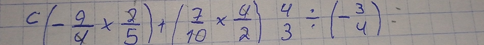 c(- 9/4 *  2/5 )+( 7/10 *  4/2 ) 4/3 / (- 3/4 )=