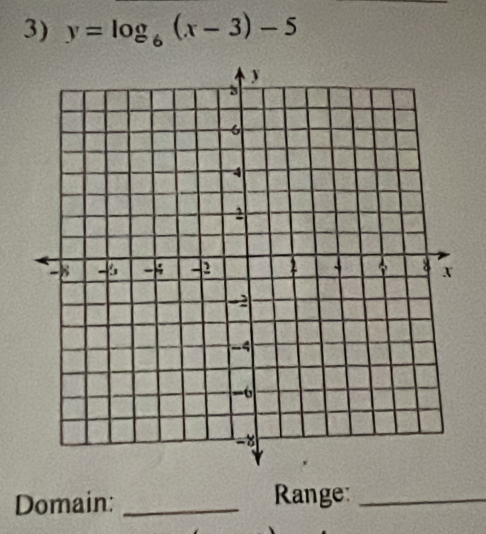 y=log _6(x-3)-5
Domain:_ 
Range:_