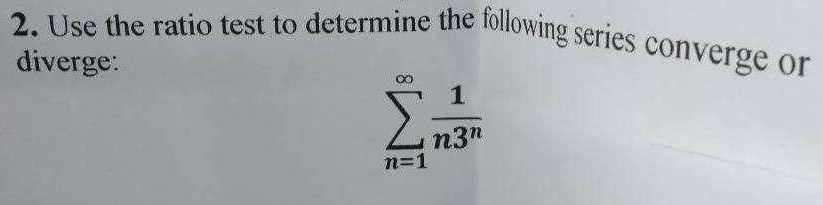 Use the ratio test to determine the following series converge or 
diverge:
sumlimits _(n=1)^(∈fty) 1/n3^n 