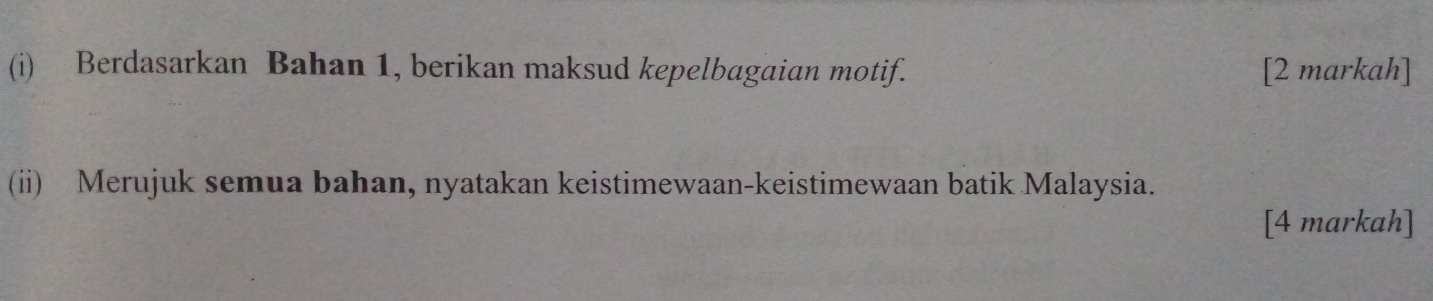 Berdasarkan Bahan 1, berikan maksud kepelbagaian motif. [2 markah] 
(ii) Merujuk semua bahan, nyatakan keistimewaan-keistimewaan batik Malaysia. 
[4 markah]