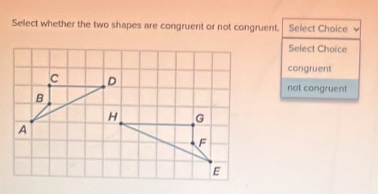 Select whether the two shapes are congruent or not congruent. Select Choice
Select Choice
congruent
not congruent