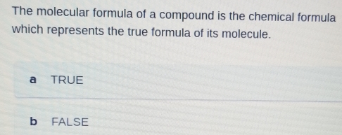 The molecular formula of a compound is the chemical formula
which represents the true formula of its molecule.
a TRUE
b FALSE