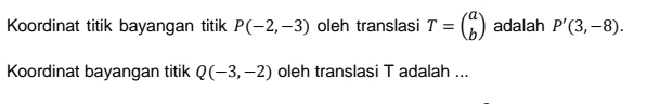 Koordinat titik bayangan titik P(-2,-3) oleh translasi T=beginpmatrix a bendpmatrix adalah P'(3,-8). 
Koordinat bayangan titik Q(-3,-2) oleh translasi T adalah ...