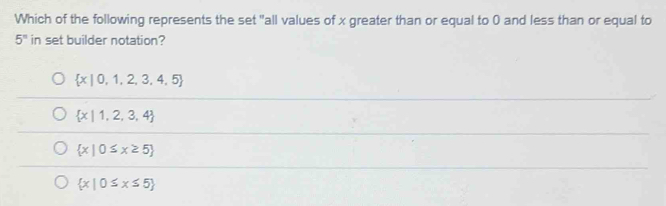 Which of the following represents the set "all values of x greater than or equal to 0 and less than or equal to
5^n in set builder notation?
 x|0,1,2,3,4,5
 x|1,2,3,4
 x|0≤ x≥ 5
 x|0≤ x≤ 5