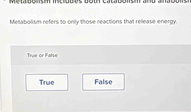 Metabolism includes both catabolism and anabolish
Metabolism refers to only those reactions that release energy.
True or False
True False