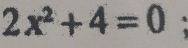 2x^2+4=0