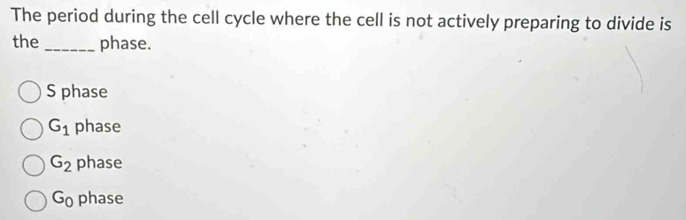 The period during the cell cycle where the cell is not actively preparing to divide is
the _phase.
S phase
G_1 phase
G_2 phase
G_0 phase