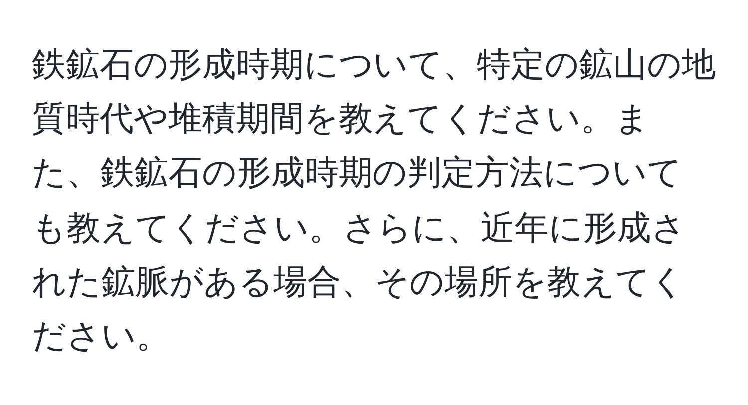 鉄鉱石の形成時期について、特定の鉱山の地質時代や堆積期間を教えてください。また、鉄鉱石の形成時期の判定方法についても教えてください。さらに、近年に形成された鉱脈がある場合、その場所を教えてください。