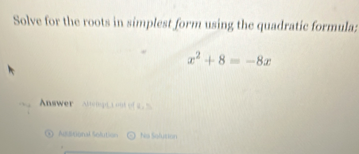 Solve for the roots in simplest form using the quadratic formula;
x^2+8=-8x
nwer ltempe a u 12, 11
* Auiditional Solution No Solution