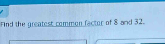 Find the greatest common factor of 8 and 32.