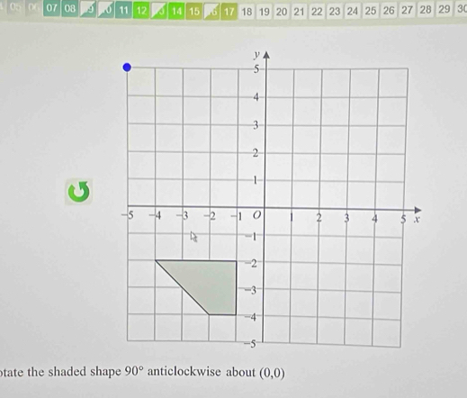 05 n 07 08 11 12 14 15 17 18 19 20 21 22 23 24 25 26 27 28 29 30
tate the shaded shape 90° anticlockwise about (0,0)