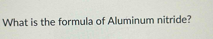 What is the formula of Aluminum nitride?