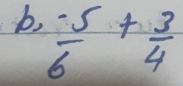 b,  (-5)/6 + 3/4 