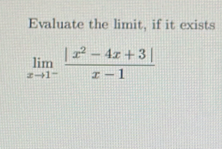 Evaluate the limit, if it exists
limlimits _xto 1^- (|x^2-4x+3|)/x-1 