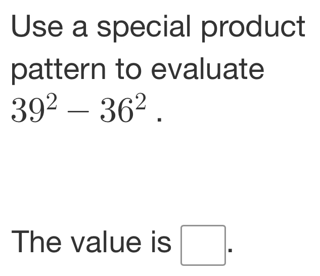 Use a special product 
pattern to evaluate
39^2-36^2. 
The value is □.