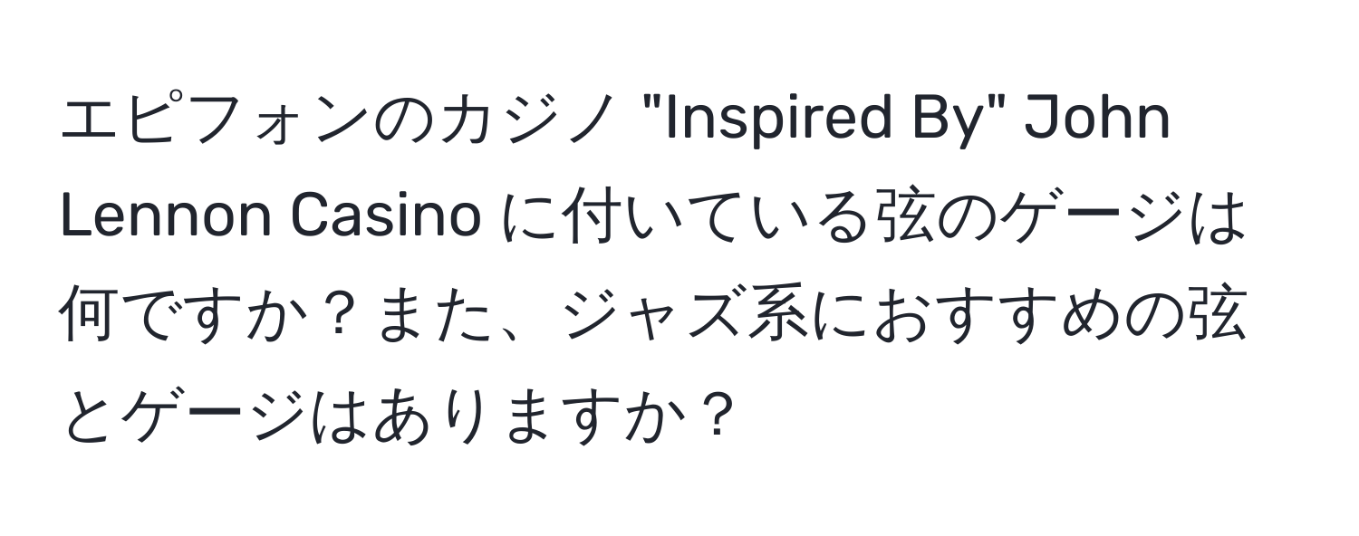 エピフォンのカジノ "Inspired By" John Lennon Casino に付いている弦のゲージは何ですか？また、ジャズ系におすすめの弦とゲージはありますか？