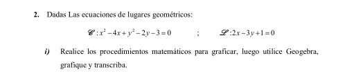 Dadas Las ecuaciones de lugares geométricos:
8∵ x^2-4x+y^2-2y-3=0; _ ^circ :2x-3y+1=0
i) Realice los procedimientos matemáticos para graficar, luego utilice Geogebra,
grafique y transcriba.