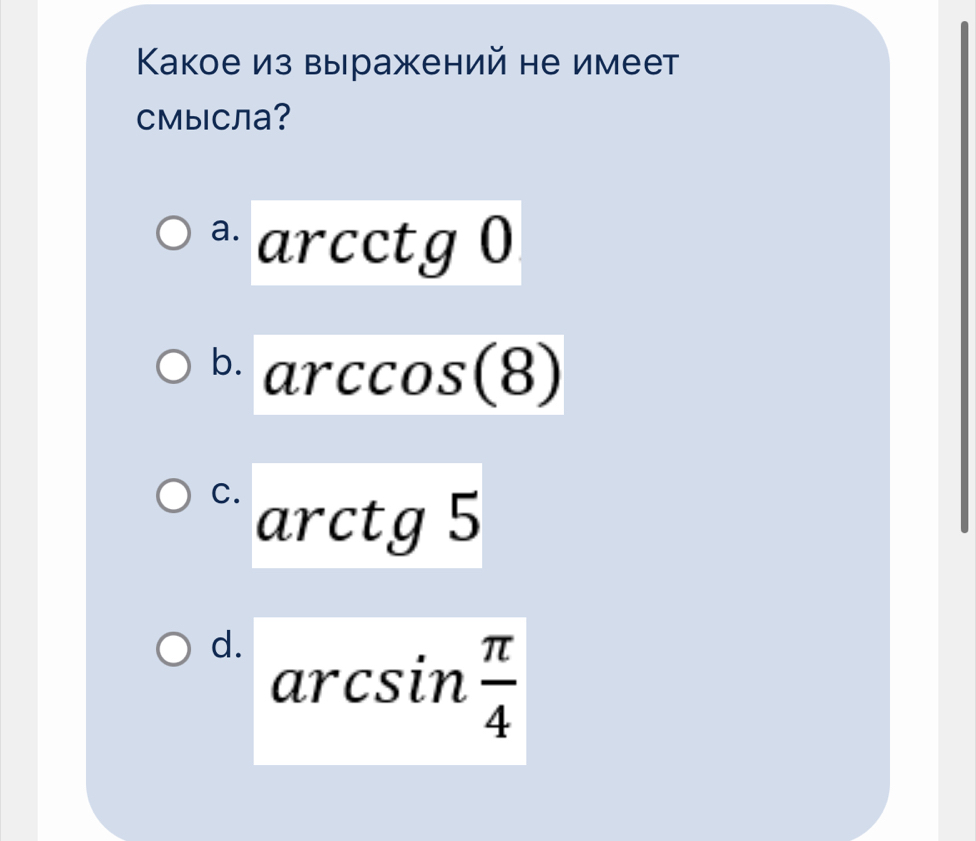 Κакое из выражений не имеет
CМысла?
a. arcctg 0
arccos(8)
C.
arc tg 5
d. arcsin  π /4 