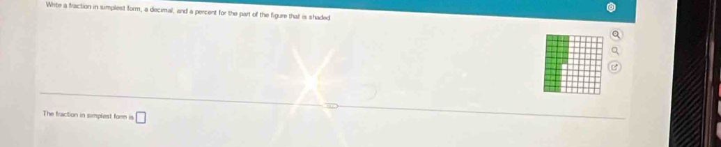 Write a fraction in simplest form, a decimal, and a percent for the part of the figure that is shaded 
The fraction in simplest form is □