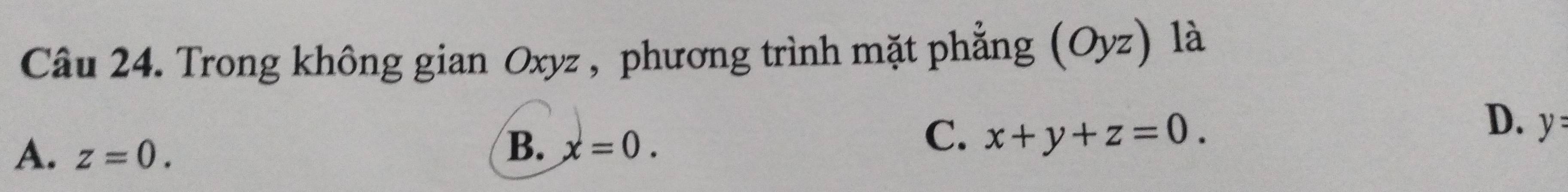 Trong không gian Oxyz , phương trình mặt phẳng (Oyz) là
D. y
A. z=0.
B. x=0.
C. x+y+z=0.
