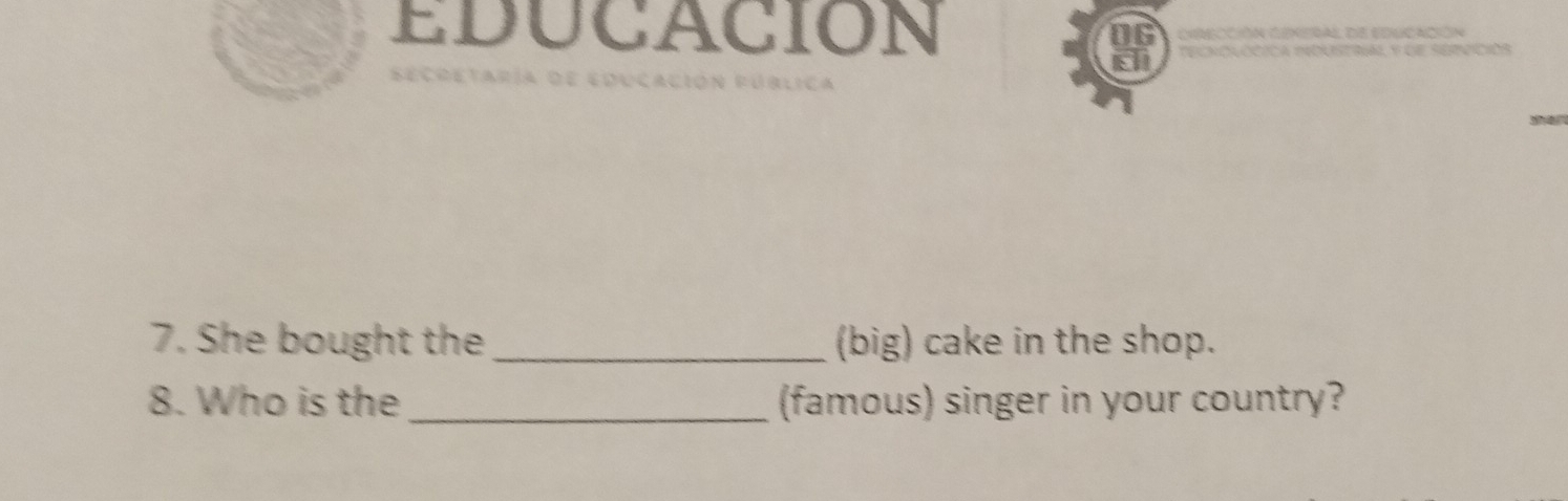 EDUCACION 
7. She bought the _(big) cake in the shop. 
8. Who is the_ (famous) singer in your country?