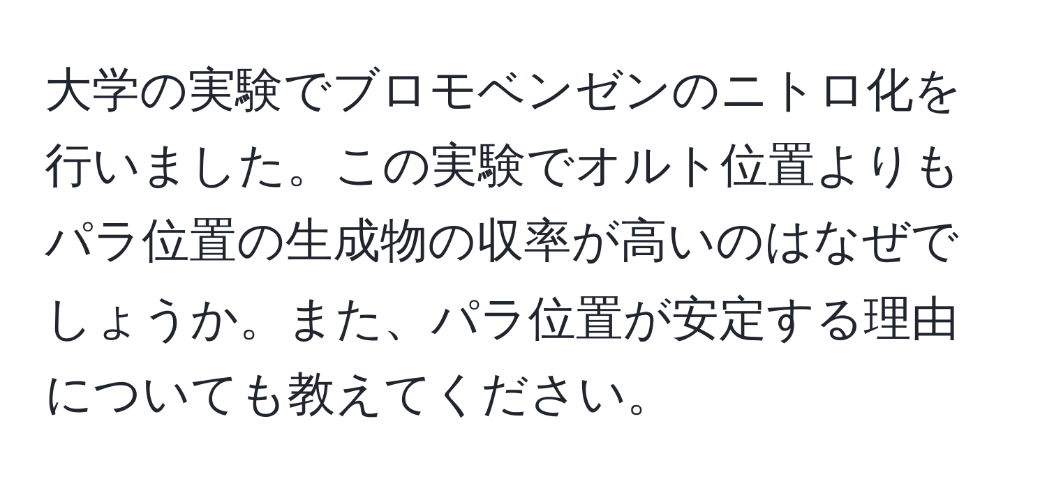 大学の実験でブロモベンゼンのニトロ化を行いました。この実験でオルト位置よりもパラ位置の生成物の収率が高いのはなぜでしょうか。また、パラ位置が安定する理由についても教えてください。