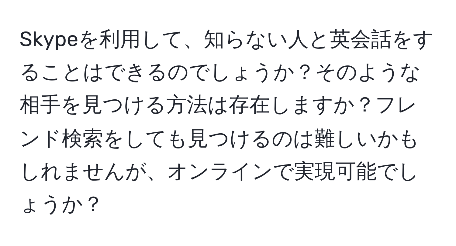 Skypeを利用して、知らない人と英会話をすることはできるのでしょうか？そのような相手を見つける方法は存在しますか？フレンド検索をしても見つけるのは難しいかもしれませんが、オンラインで実現可能でしょうか？