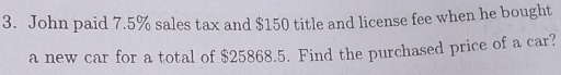 John paid 7.5% sales tax and $150 title and license fee when he bought 
a new car for a total of $25868.5. Find the purchased price of a car?