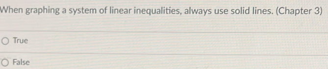 When graphing a system of linear inequalities, always use solid lines. (Chapter 3)
True
False